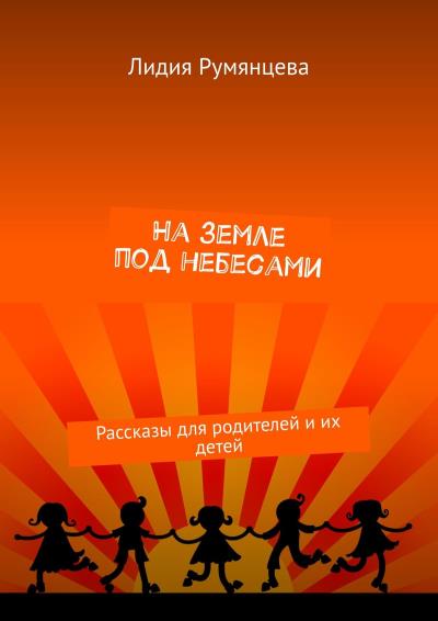 Книга На земле под небесами. Рассказы для родителей и их детей (Лидия Румянцева)